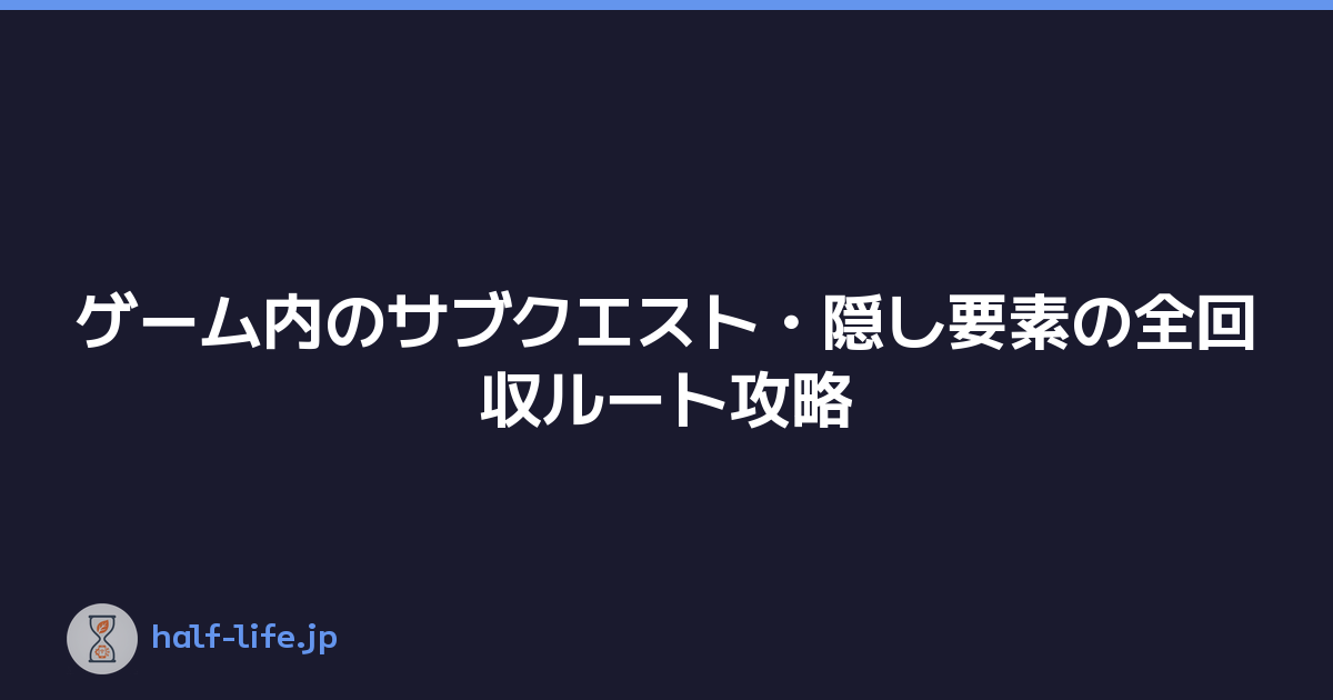 ゲーム内のサブクエスト・隠し要素の全回収ルート攻略