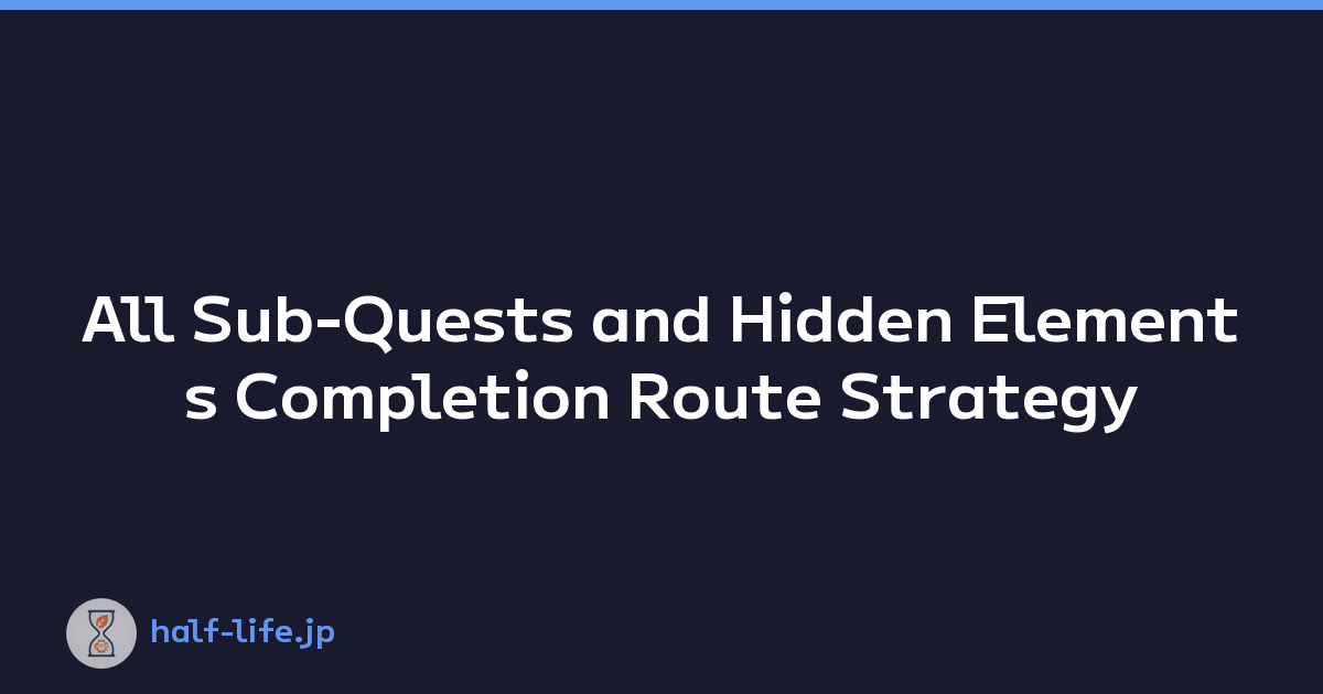 All Sub-Quests and Hidden Elements Completion Route Strategy