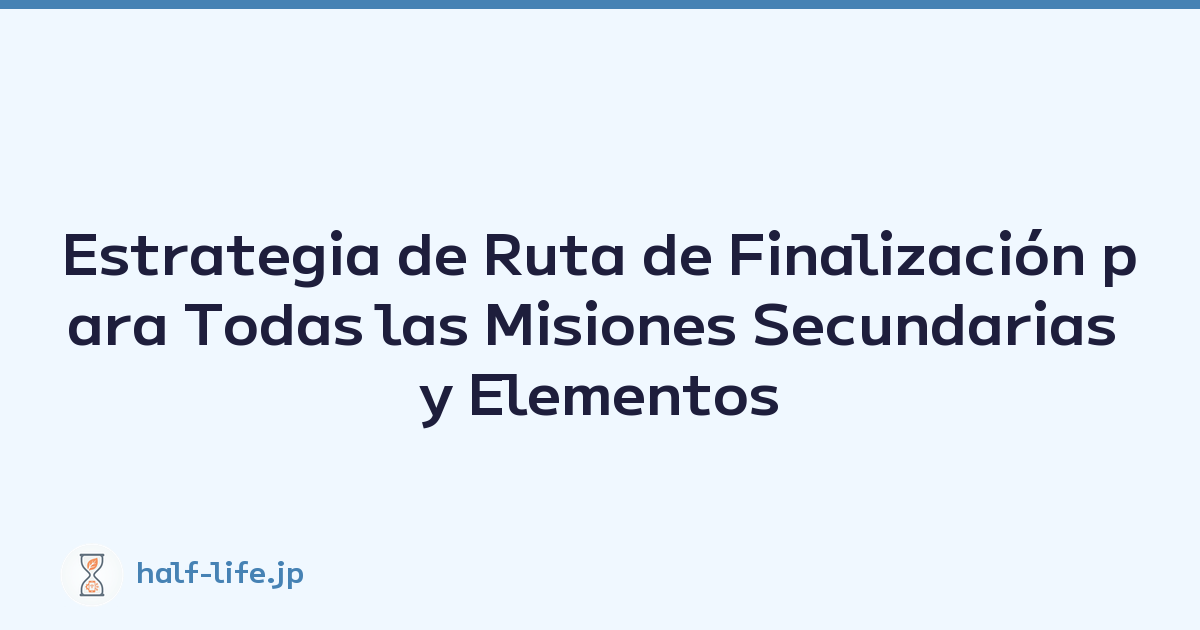 Estrategia de Ruta de Finalización para Todas las Misiones Secundarias y Elementos Ocultos