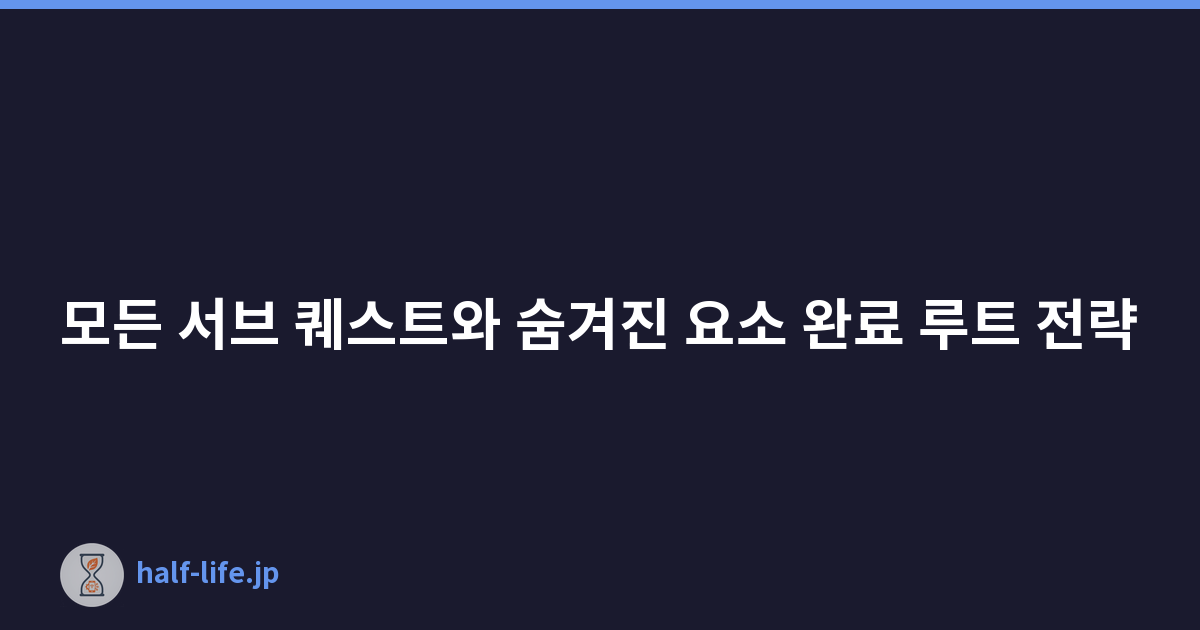 모든 서브 퀘스트와 숨겨진 요소 완료 루트 전략