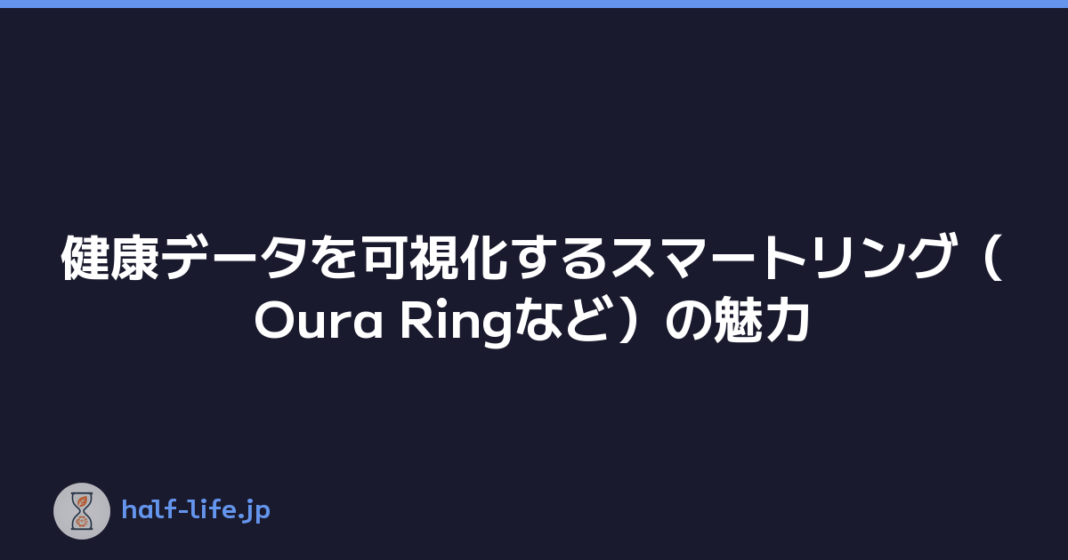 健康データを可視化するスマートリング（Oura Ringなど）の魅力