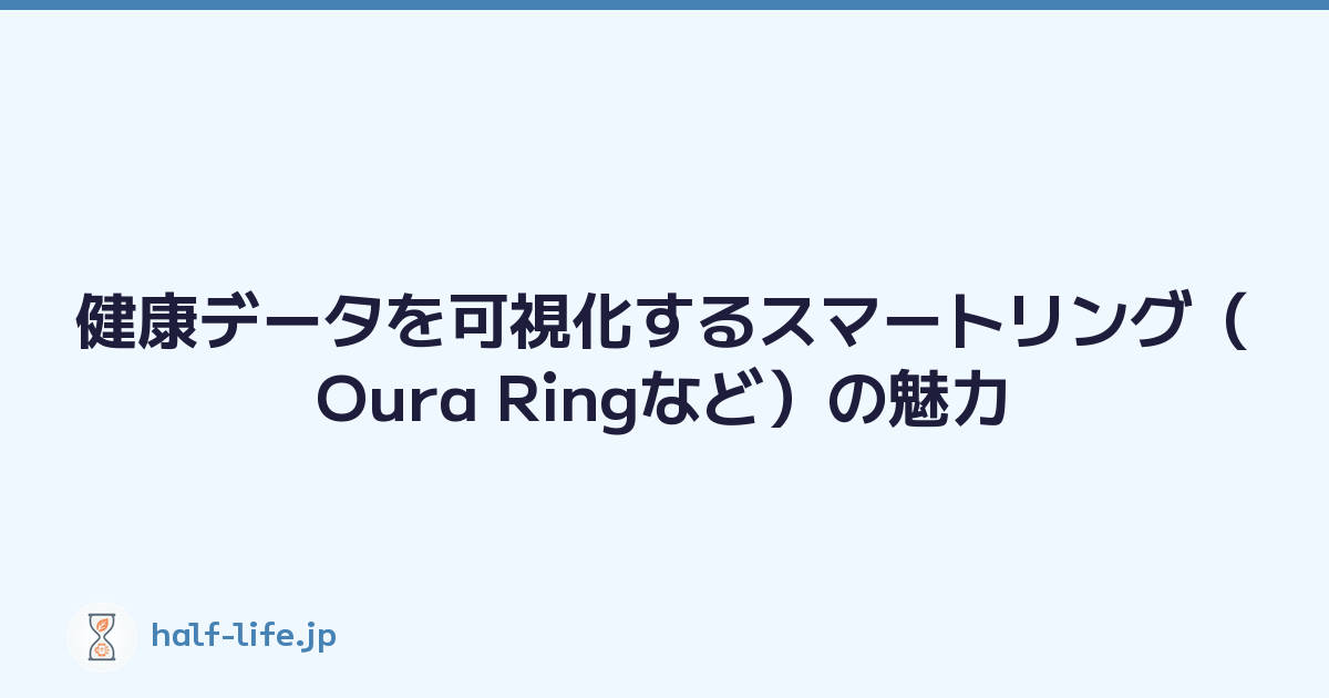 健康データを可視化するスマートリング（Oura Ringなど）の魅力
