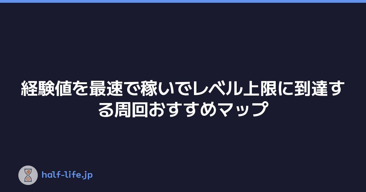 経験値を最速で稼いでレベル上限に到達する周回おすすめマップ