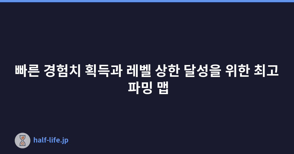 빠른 경험치 획득과 레벨 상한 달성을 위한 최고 파밍 맵