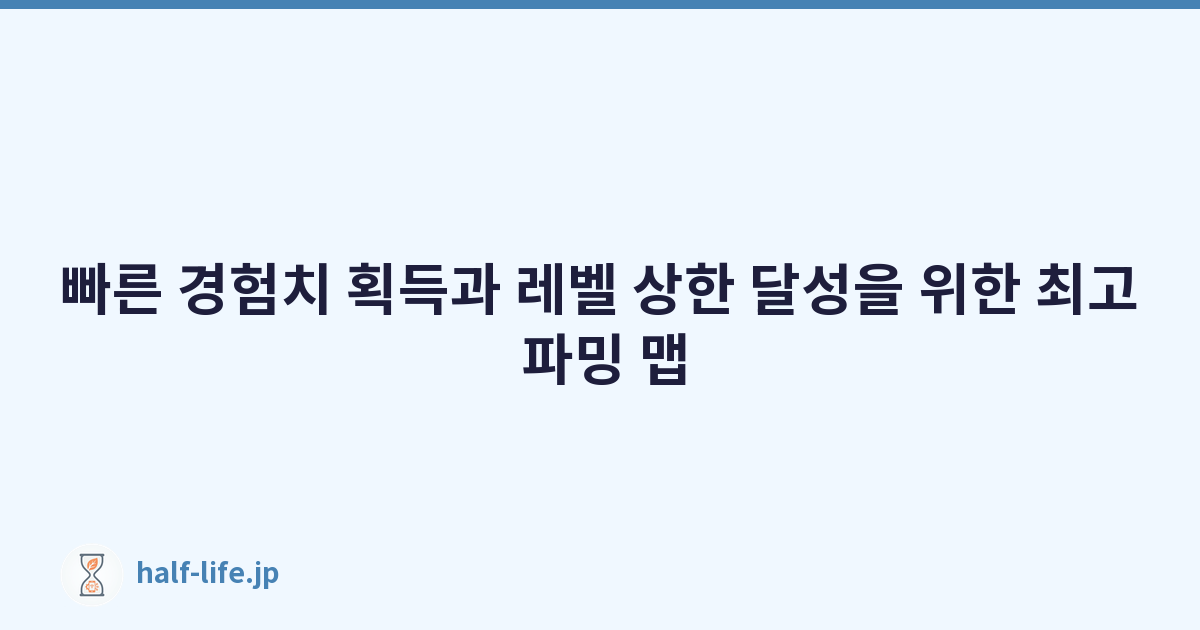 빠른 경험치 획득과 레벨 상한 달성을 위한 최고 파밍 맵
