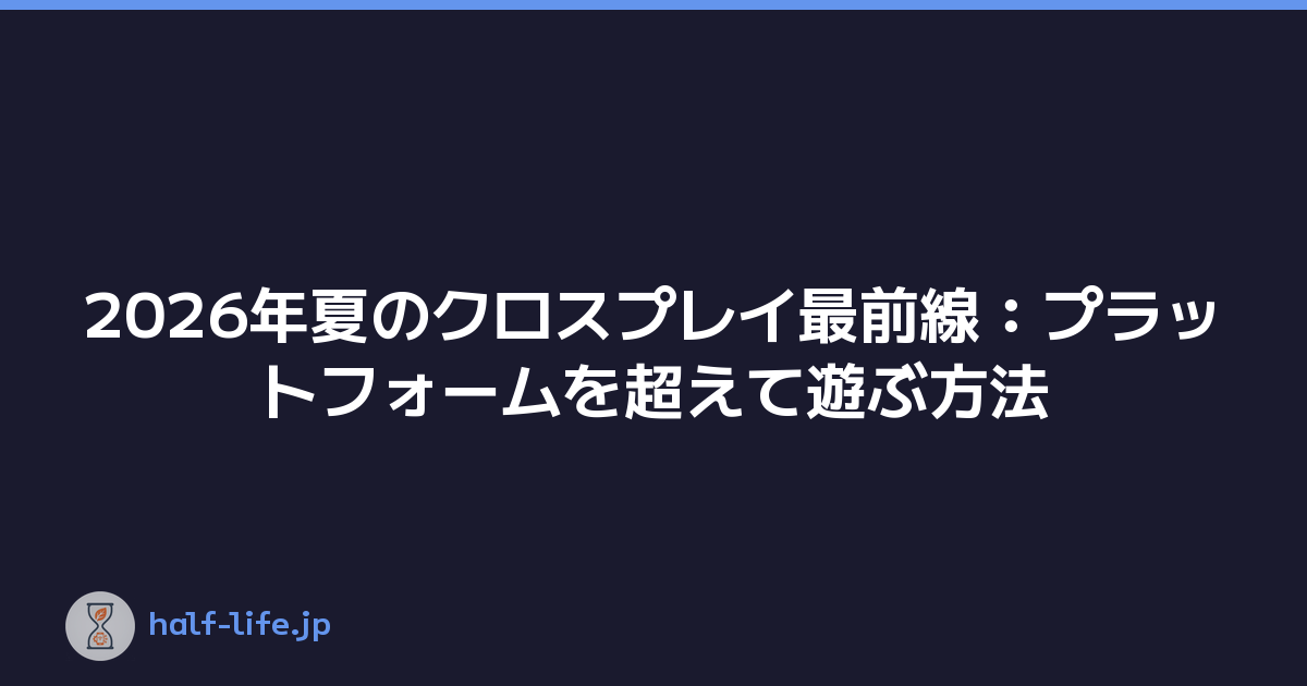 2026年夏のクロスプレイ最前線：プラットフォームを超えて遊ぶ方法