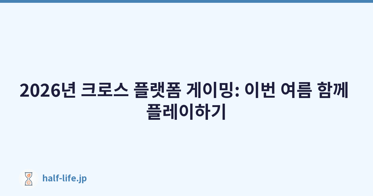 2026년 크로스 플랫폼 게이밍: 이번 여름 함께 플레이하기