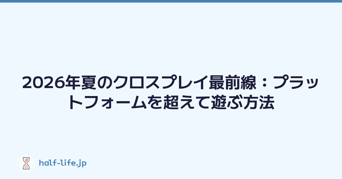 2026年夏のクロスプレイ最前線：プラットフォームを超えて遊ぶ方法