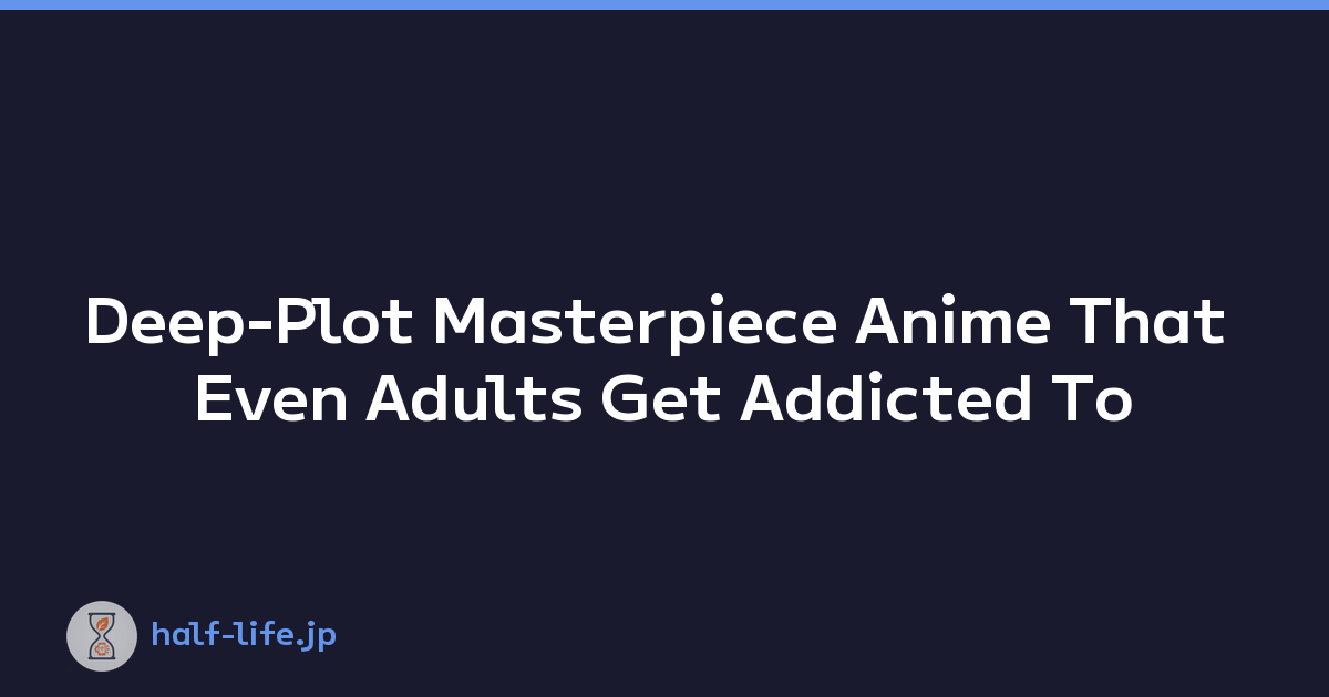 Deep-Plot Masterpiece Anime That Even Adults Get Addicted To