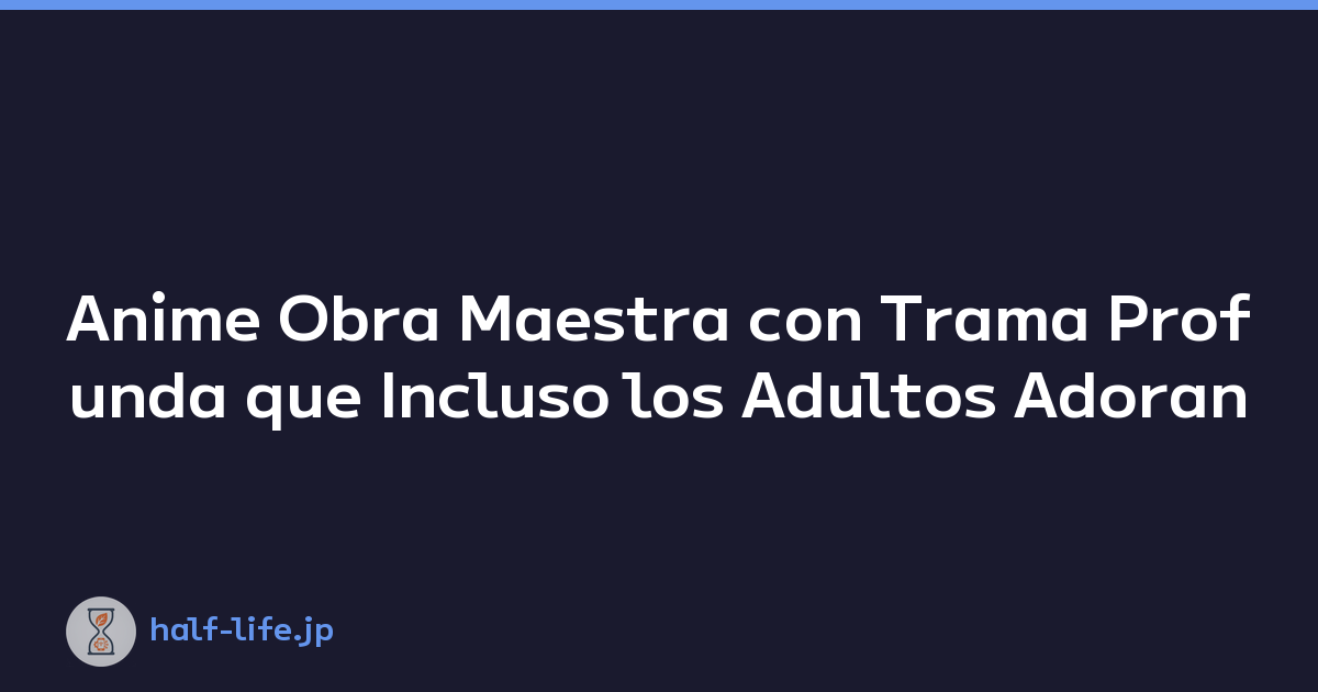 Anime Obra Maestra con Trama Profunda que Incluso los Adultos Adoran