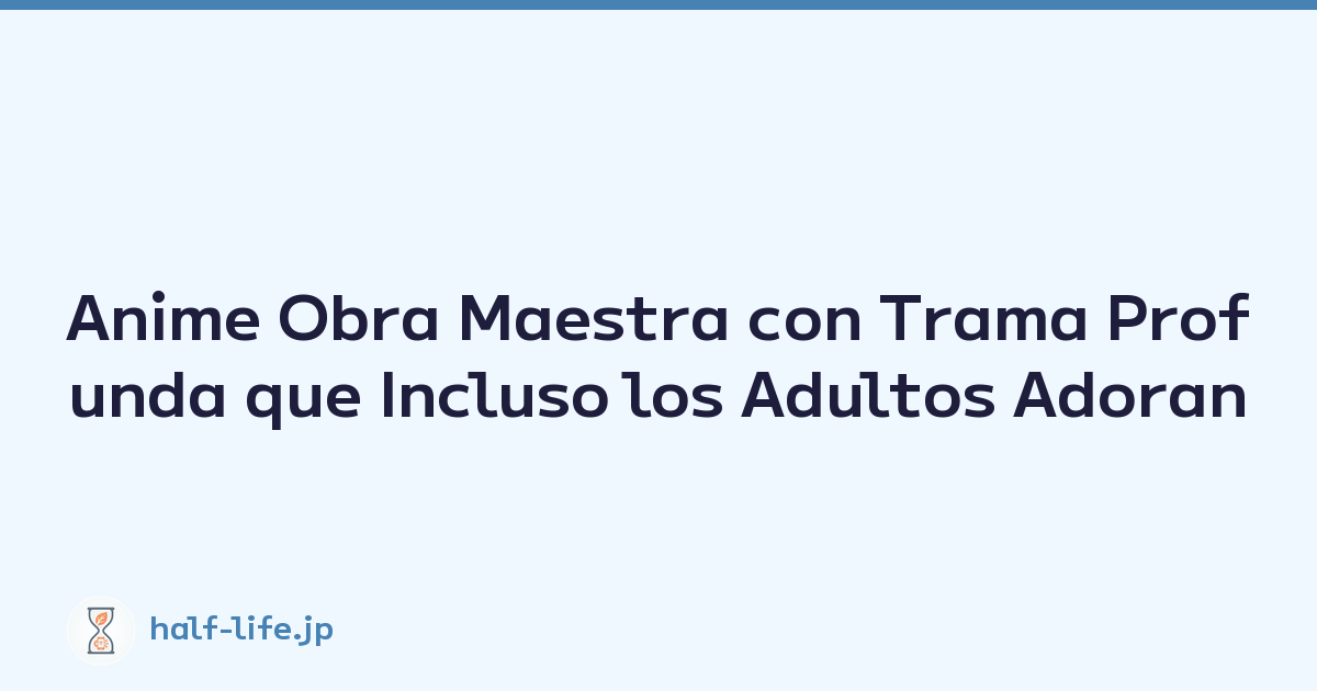 Anime Obra Maestra con Trama Profunda que Incluso los Adultos Adoran