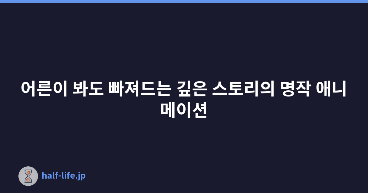 어른이 봐도 빠져드는 깊은 스토리의 명작 애니메이션