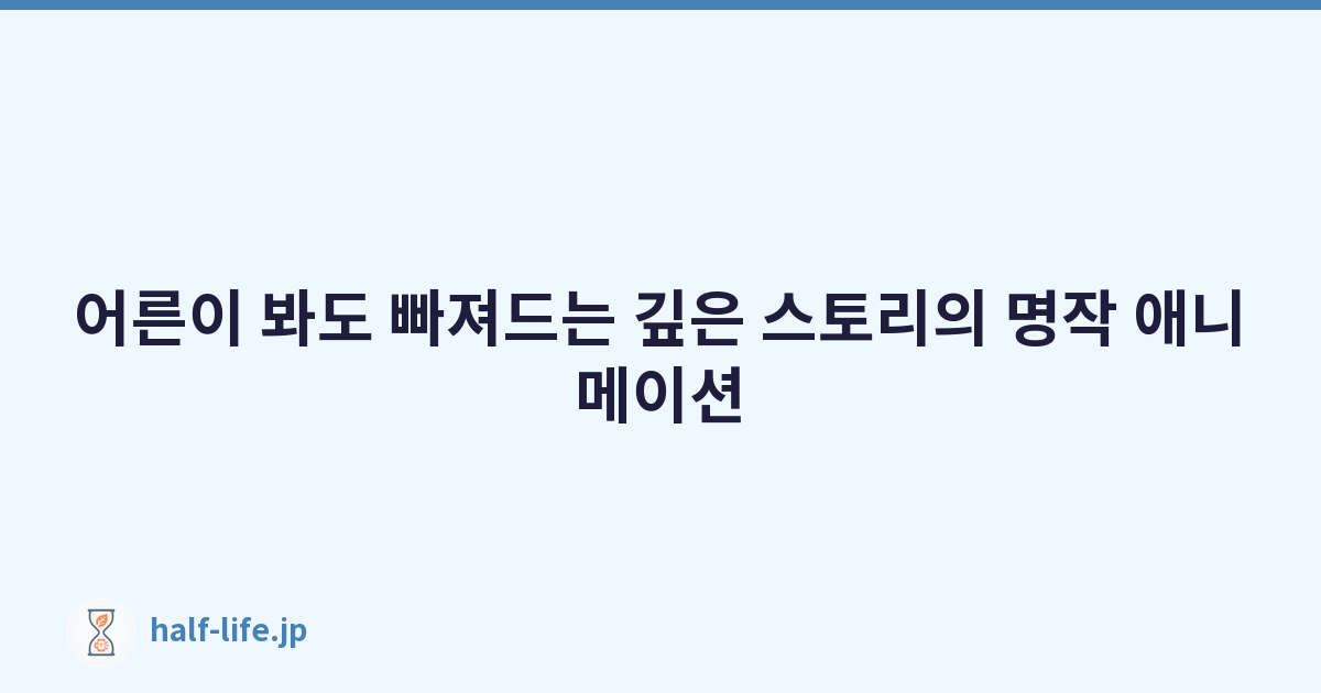 어른이 봐도 빠져드는 깊은 스토리의 명작 애니메이션