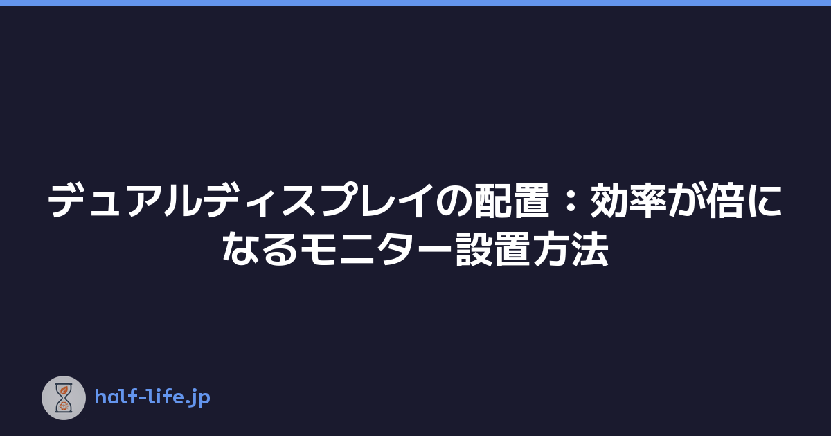 デュアルディスプレイの配置：効率が倍になるモニター設置方法