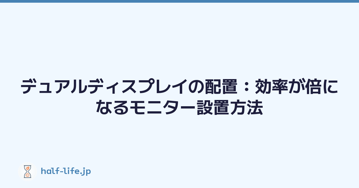 デュアルディスプレイの配置：効率が倍になるモニター設置方法