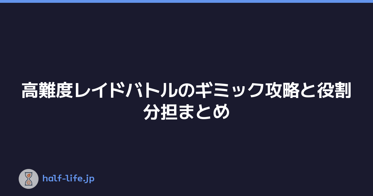 高難度レイドバトルのギミック攻略と役割分担まとめ