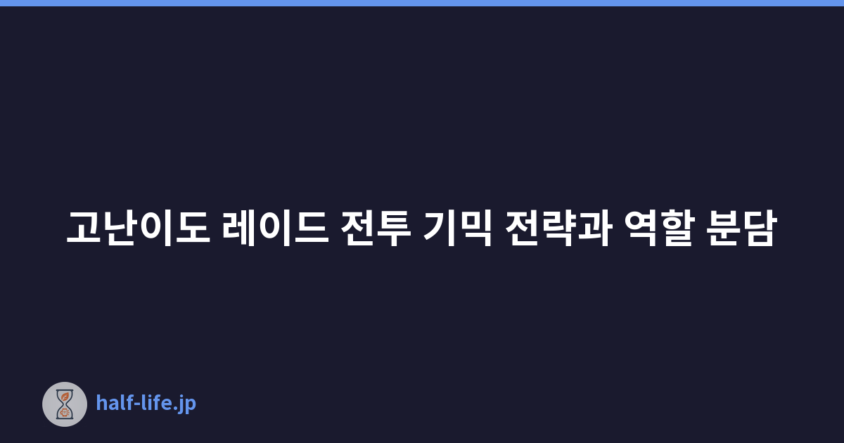 고난이도 레이드 전투 기믹 전략과 역할 분담