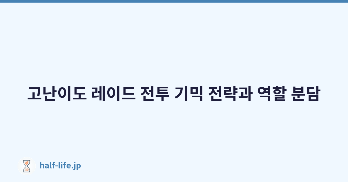 고난이도 레이드 전투 기믹 전략과 역할 분담
