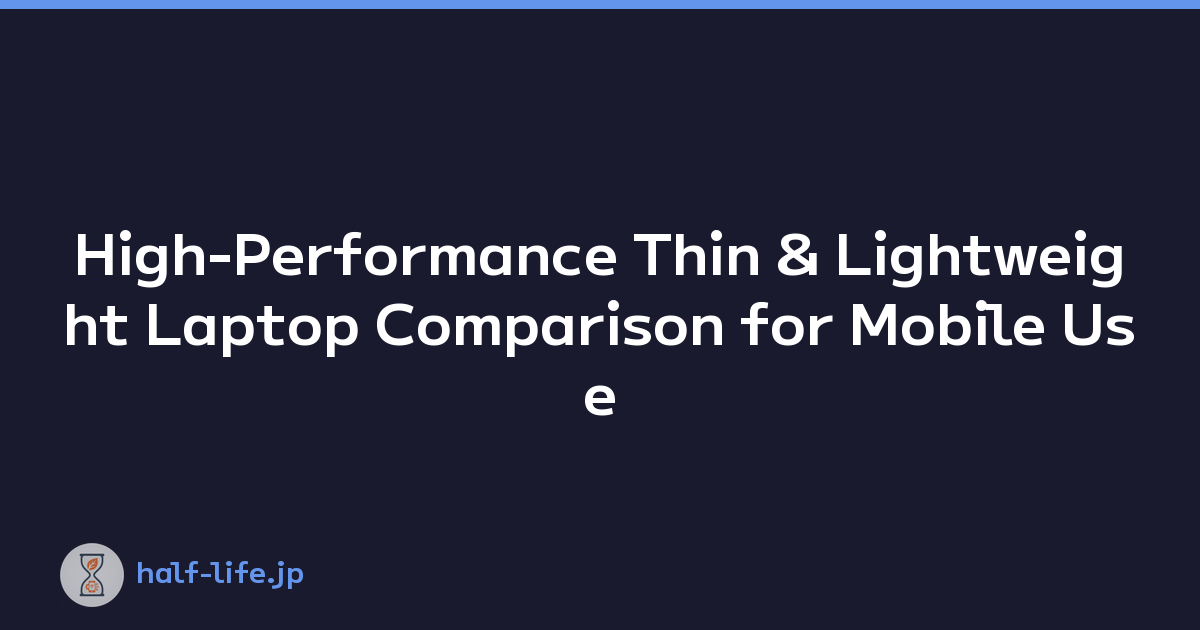 High-Performance Thin & Lightweight Laptop Comparison for Mobile Use
