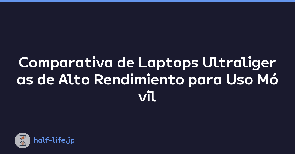 Comparativa de Laptops Ultraligeras de Alto Rendimiento para Uso Móvil