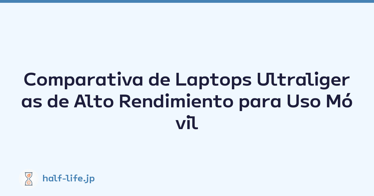 Comparativa de Laptops Ultraligeras de Alto Rendimiento para Uso Móvil