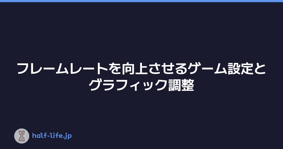 フレームレートを向上させるゲーム設定とグラフィック調整