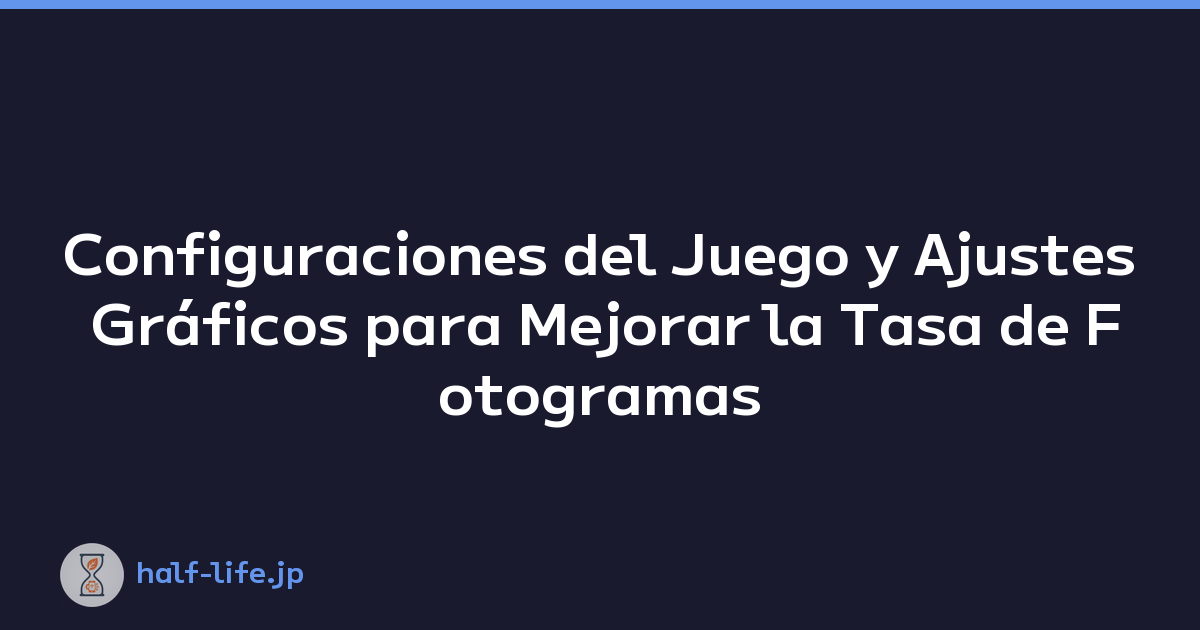 Configuraciones del Juego y Ajustes Gráficos para Mejorar la Tasa de Fotogramas
