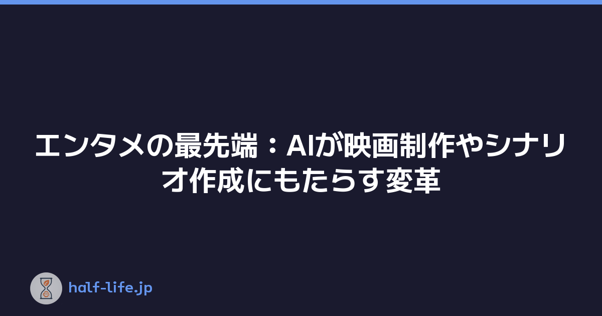 エンタメの最先端：AIが映画制作やシナリオ作成にもたらす変革