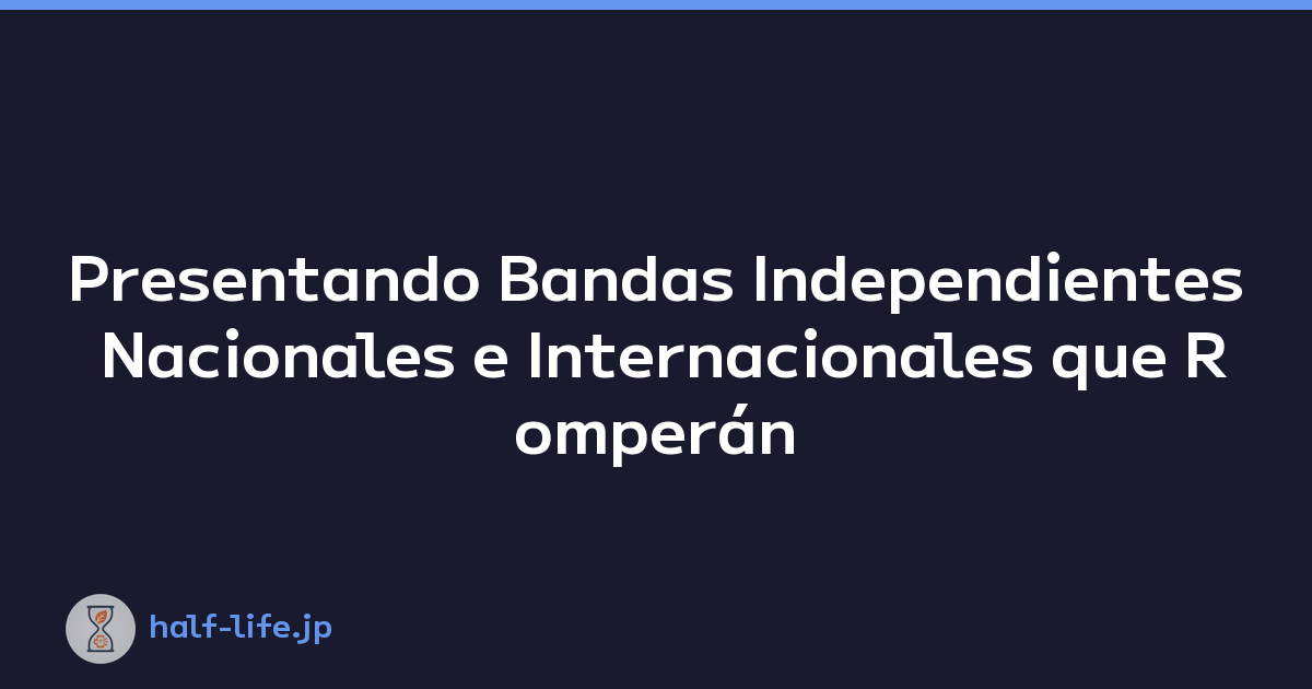 Presentando Bandas Independientes Nacionales e Internacionales que Romperán el Siguiente Nivel