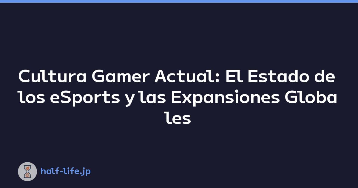 Cultura Gamer Actual: El Estado de los eSports y las Expansiones Globales