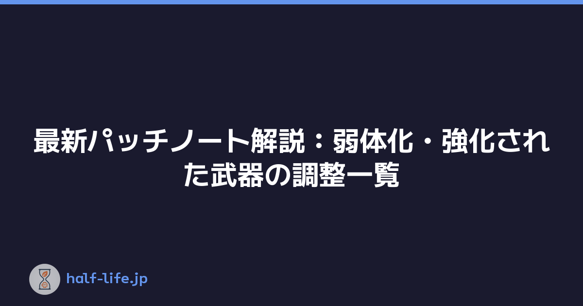 最新パッチノート解説：弱体化・強化された武器の調整一覧