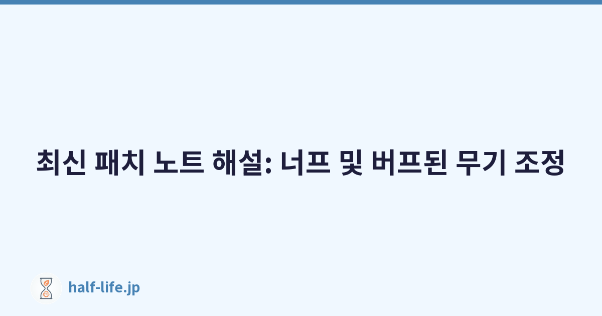 최신 패치 노트 해설: 너프 및 버프된 무기 조정