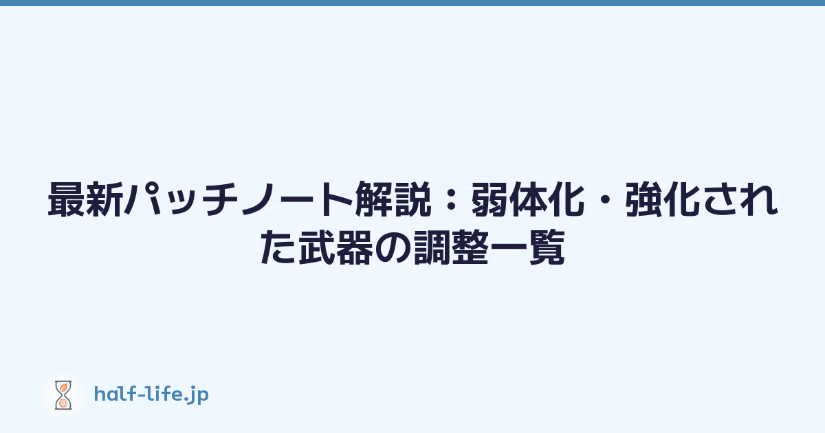 最新パッチノート解説：弱体化・強化された武器の調整一覧