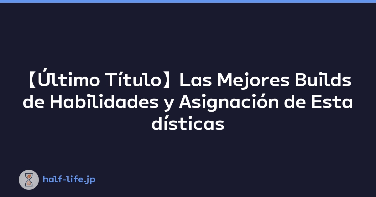 【Último Título】Las Mejores Builds de Habilidades y Asignación de Estadísticas Explicadas
