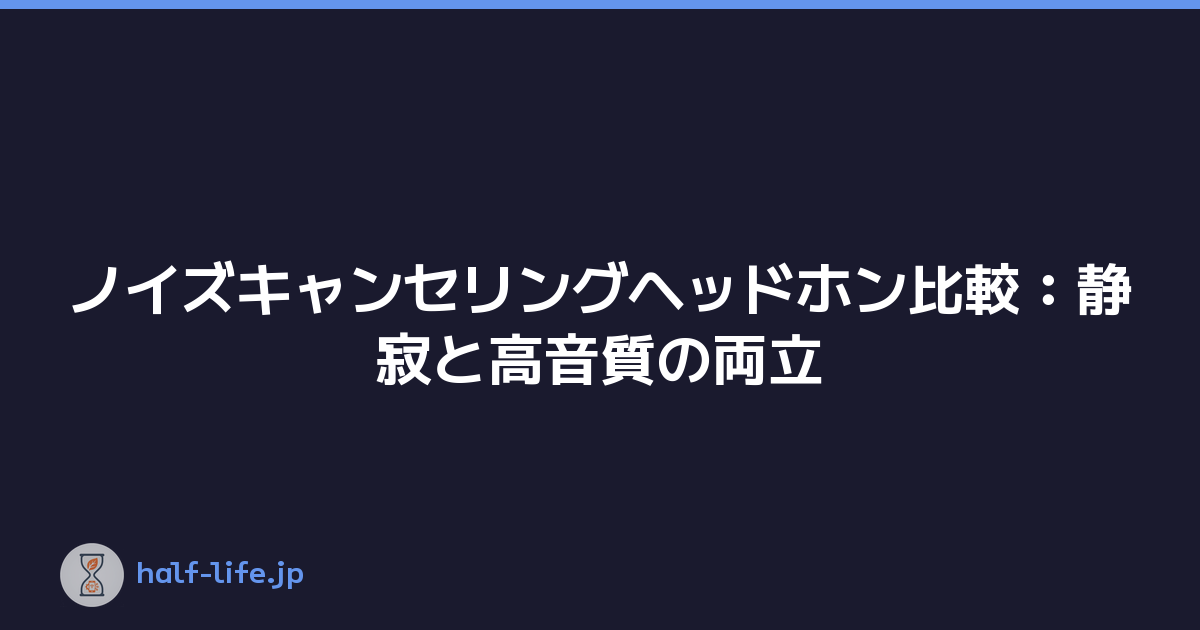 ノイズキャンセリングヘッドホン比較：静寂と高音質の両立