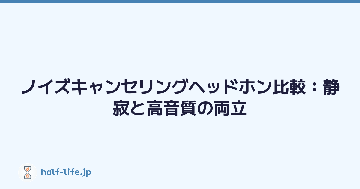ノイズキャンセリングヘッドホン比較：静寂と高音質の両立