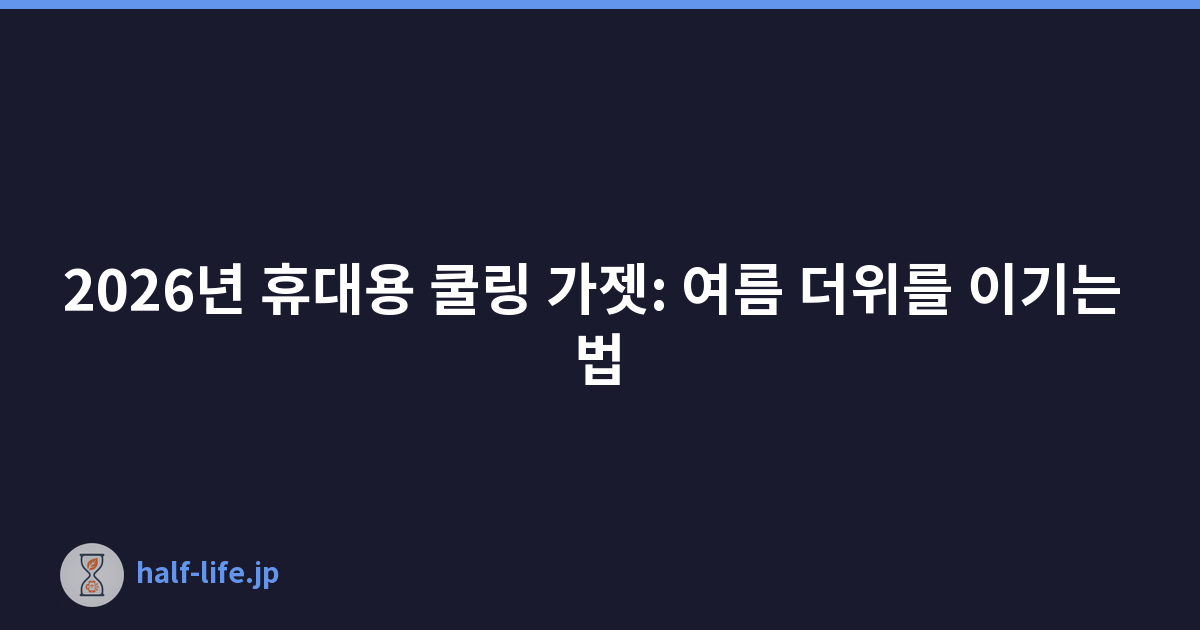 2026년 휴대용 쿨링 가젯: 여름 더위를 이기는 법