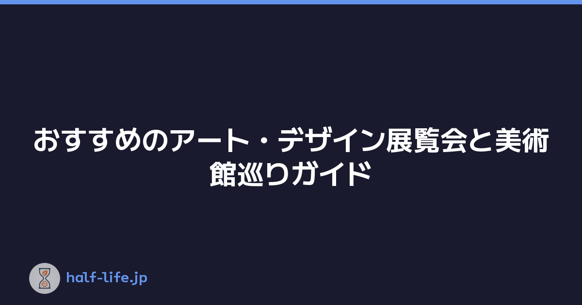 おすすめのアート・デザイン展覧会と美術館巡りガイド