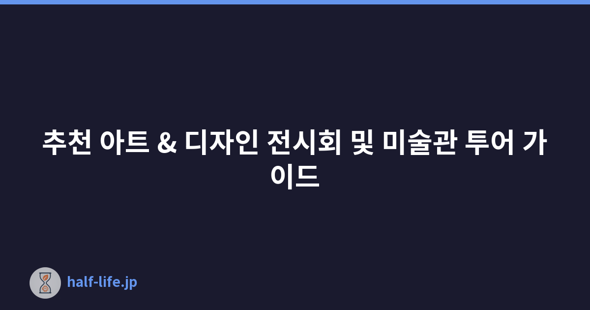 추천 아트 & 디자인 전시회 및 미술관 투어 가이드
