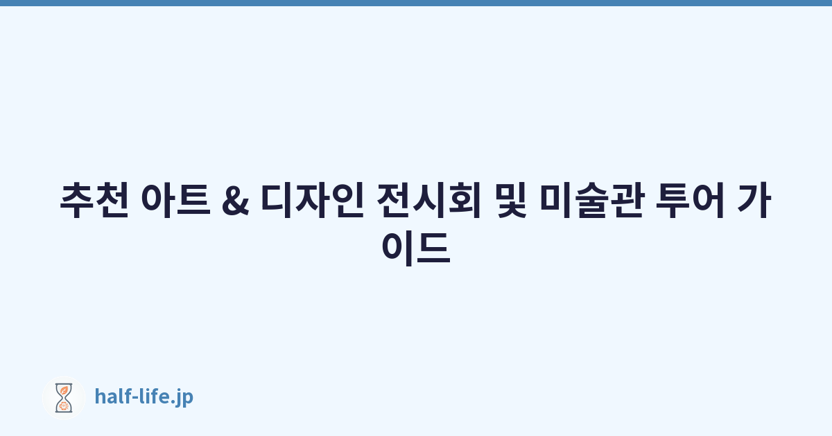 추천 아트 & 디자인 전시회 및 미술관 투어 가이드