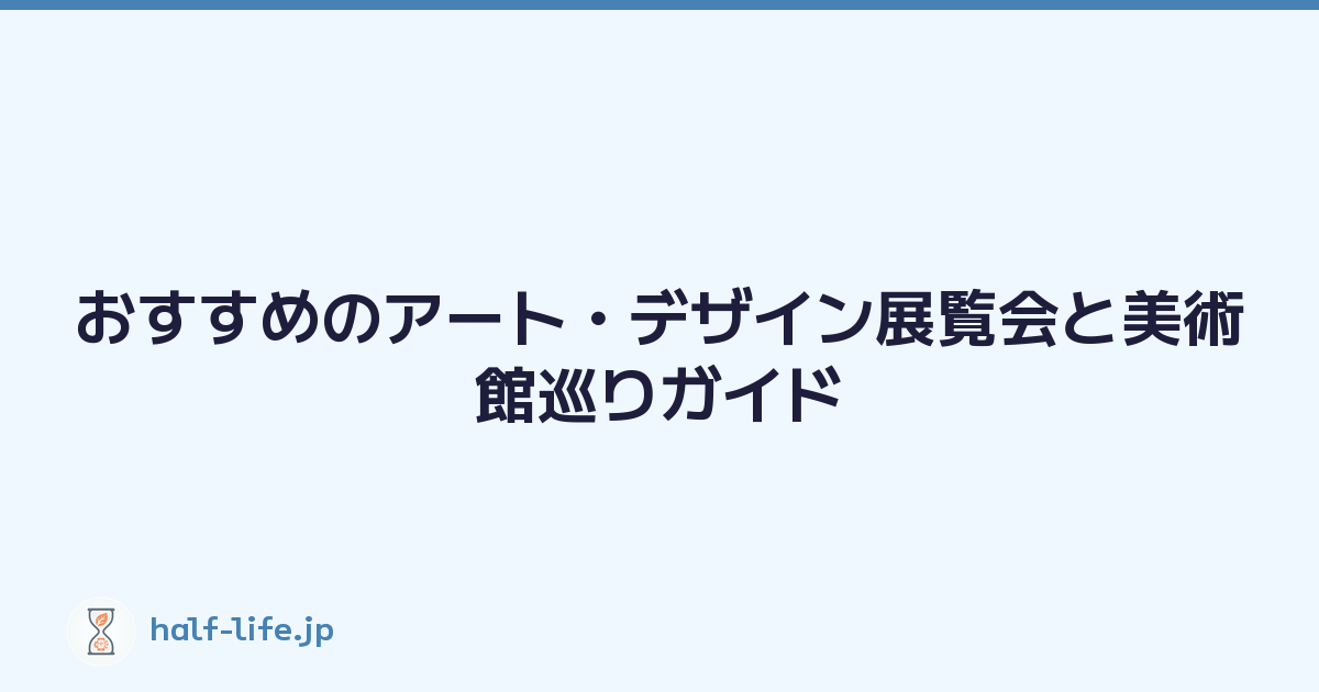 おすすめのアート・デザイン展覧会と美術館巡りガイド