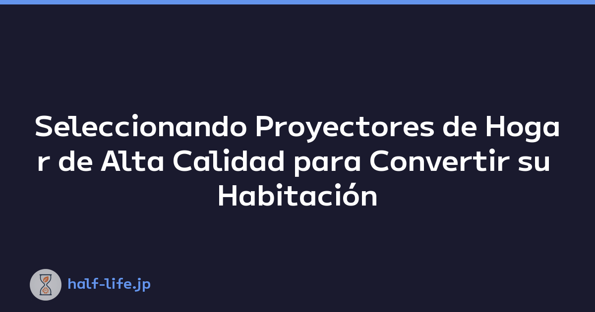Seleccionando Proyectores de Hogar de Alta Calidad para Convertir su Habitación en un Cine