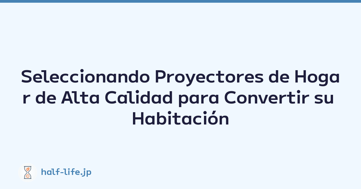 Seleccionando Proyectores de Hogar de Alta Calidad para Convertir su Habitación en un Cine