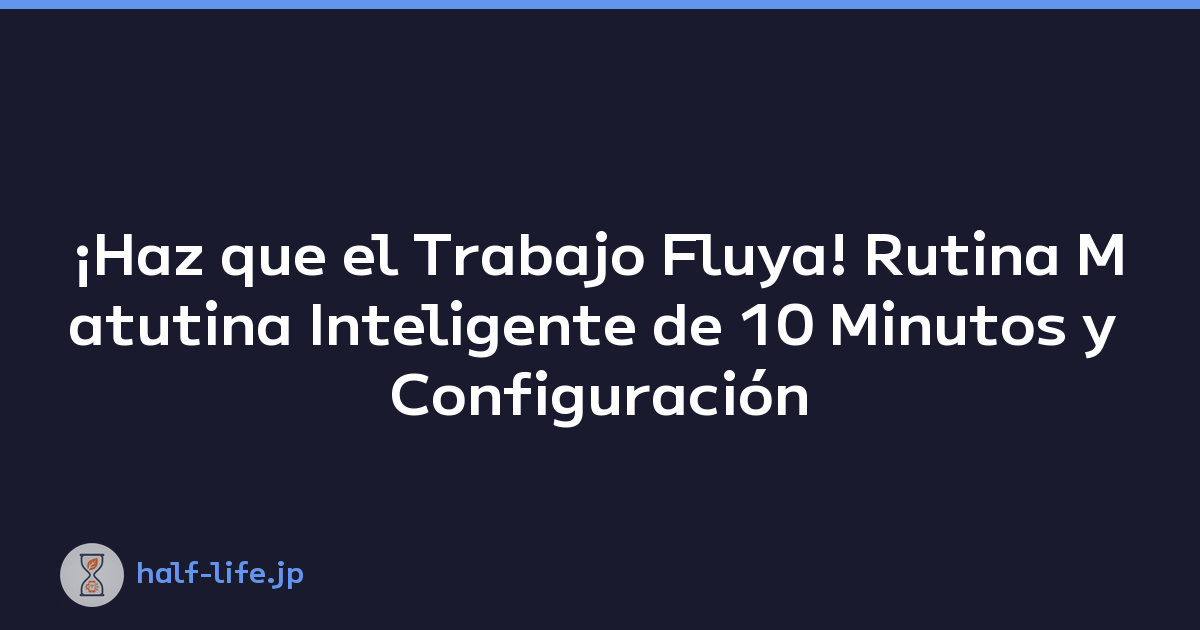 ¡Haz que el Trabajo Fluya! Rutina Matutina Inteligente de 10 Minutos y Configuración de Tareas
