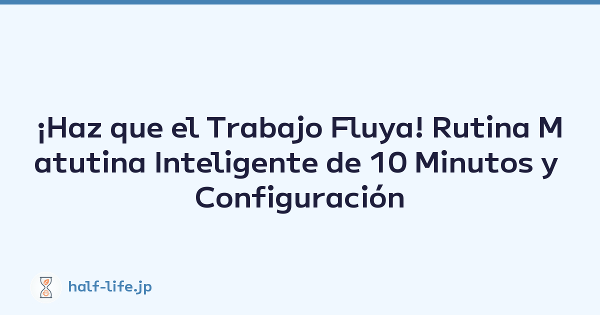 ¡Haz que el Trabajo Fluya! Rutina Matutina Inteligente de 10 Minutos y Configuración de Tareas