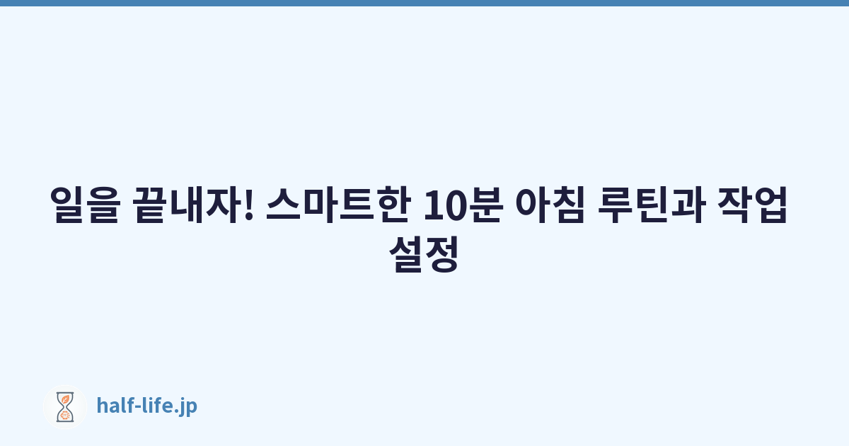 일을 끝내자! 스마트한 10분 아침 루틴과 작업 설정