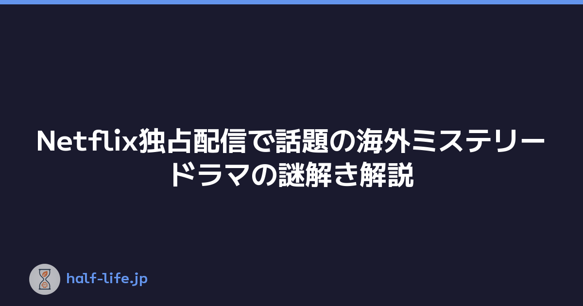 Netflix独占配信で話題の海外ミステリードラマの謎解き解説