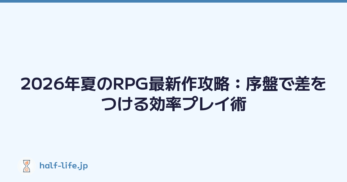 2026年夏のRPG最新作攻略：序盤で差をつける効率プレイ術
