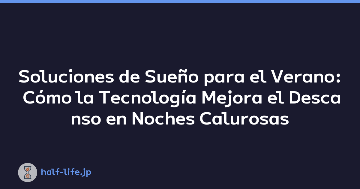 Soluciones de Sueño para el Verano: Cómo la Tecnología Mejora el Descanso en Noches Calurosas