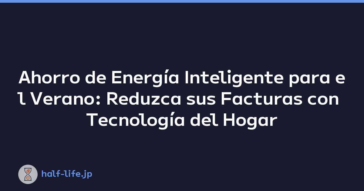 Ahorro de Energía Inteligente para el Verano: Reduzca sus Facturas con Tecnología del Hogar